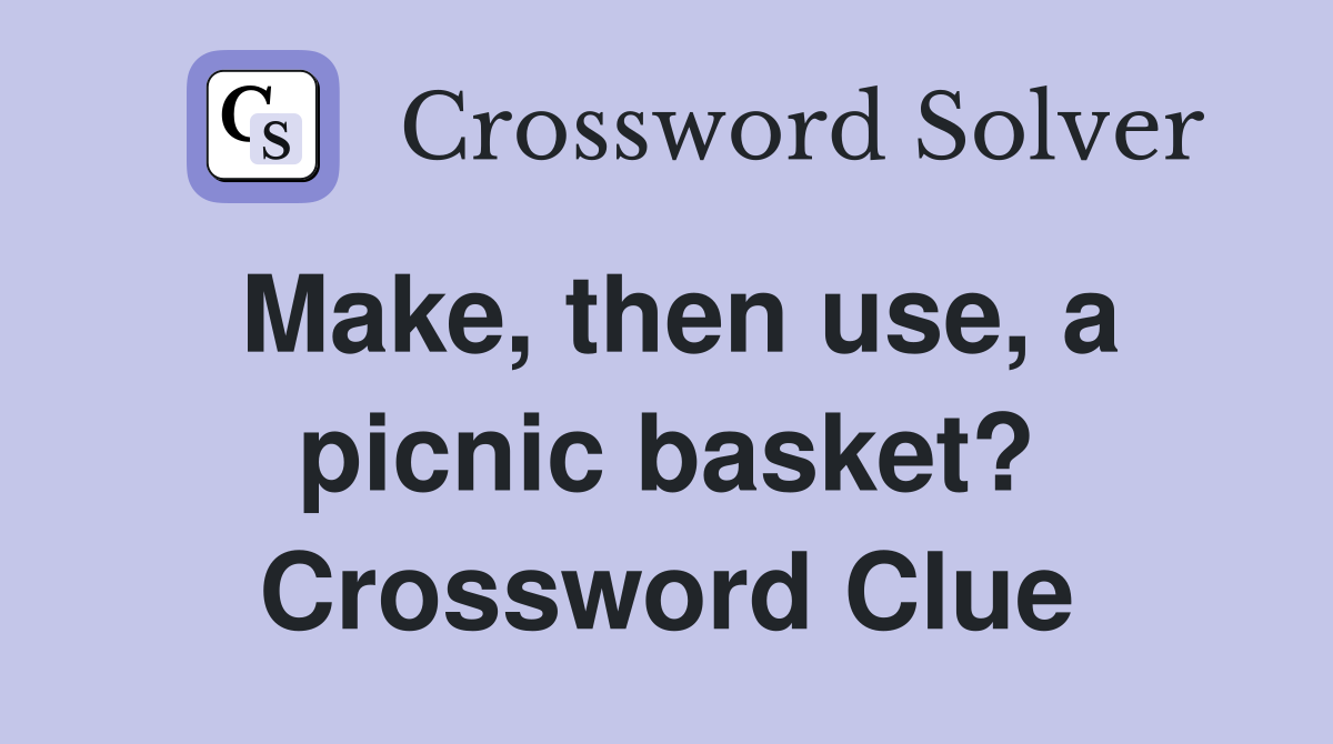 Make, then use, a picnic basket? Crossword Clue