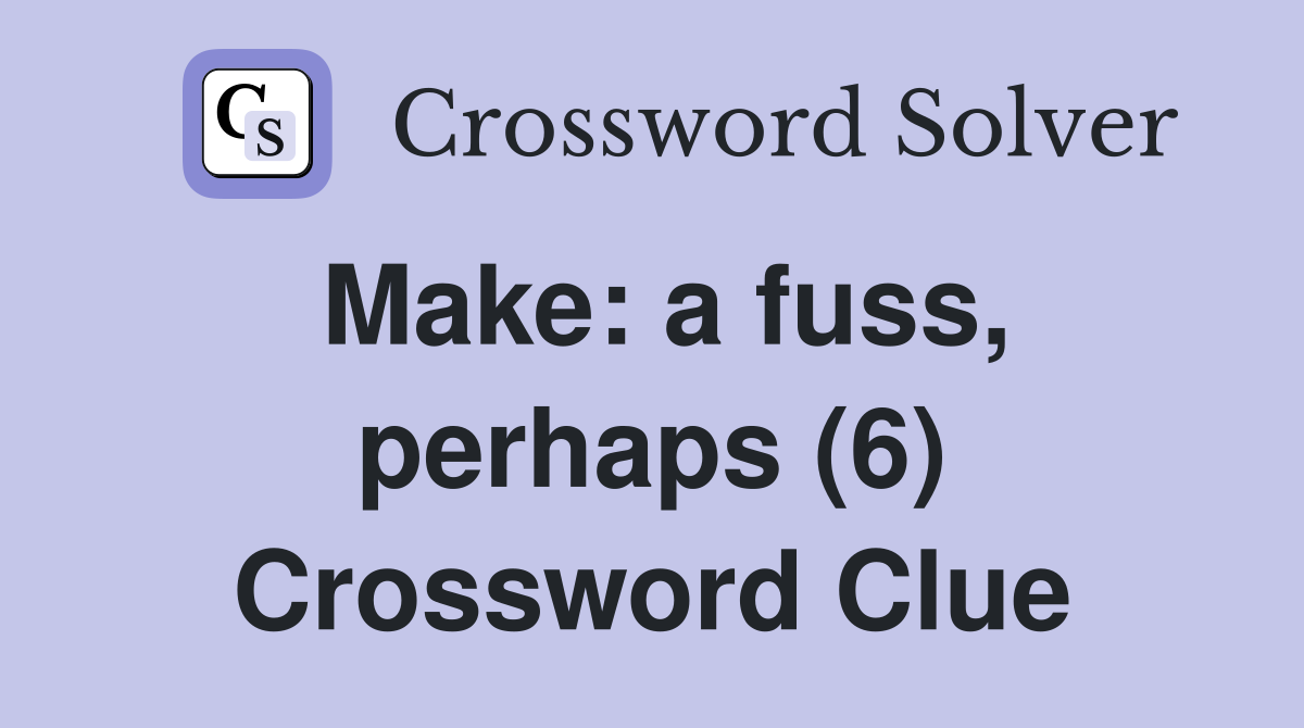 Make: a fuss, perhaps (6) Crossword Clue