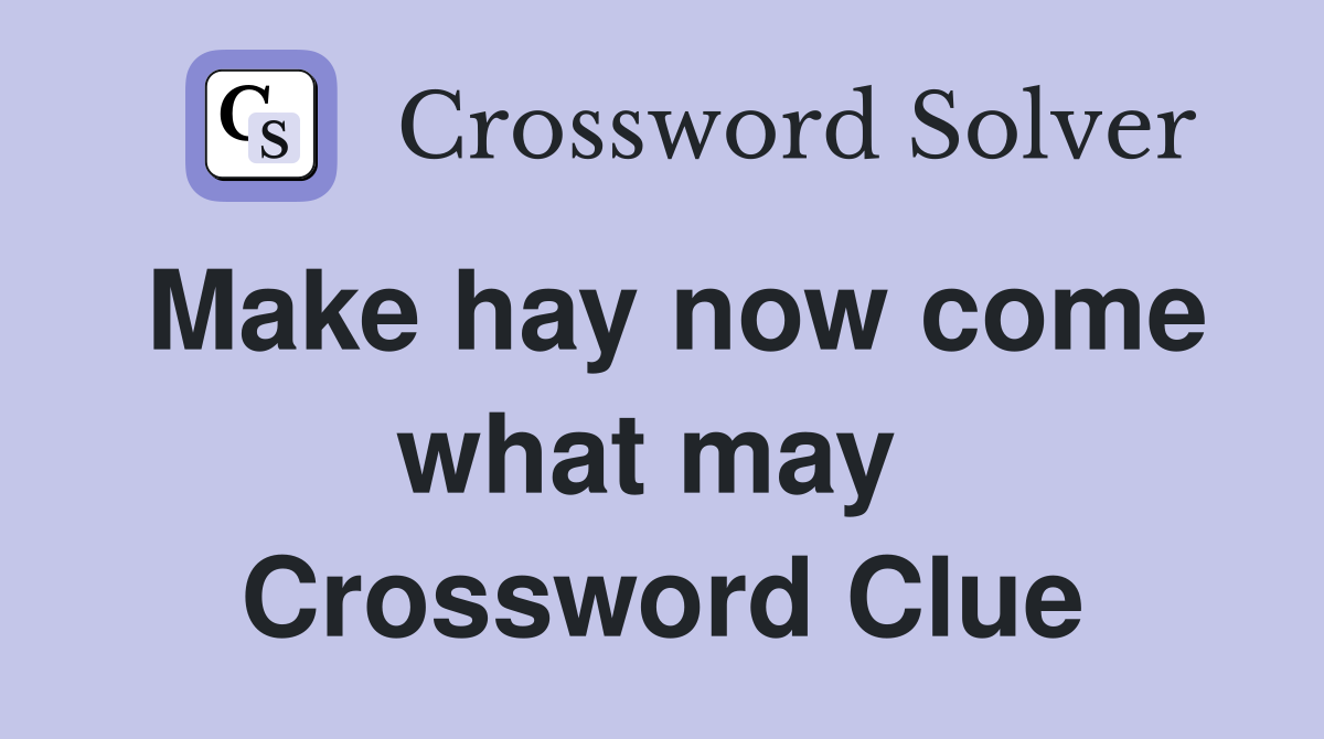 Make hay now come what may  Crossword Clue