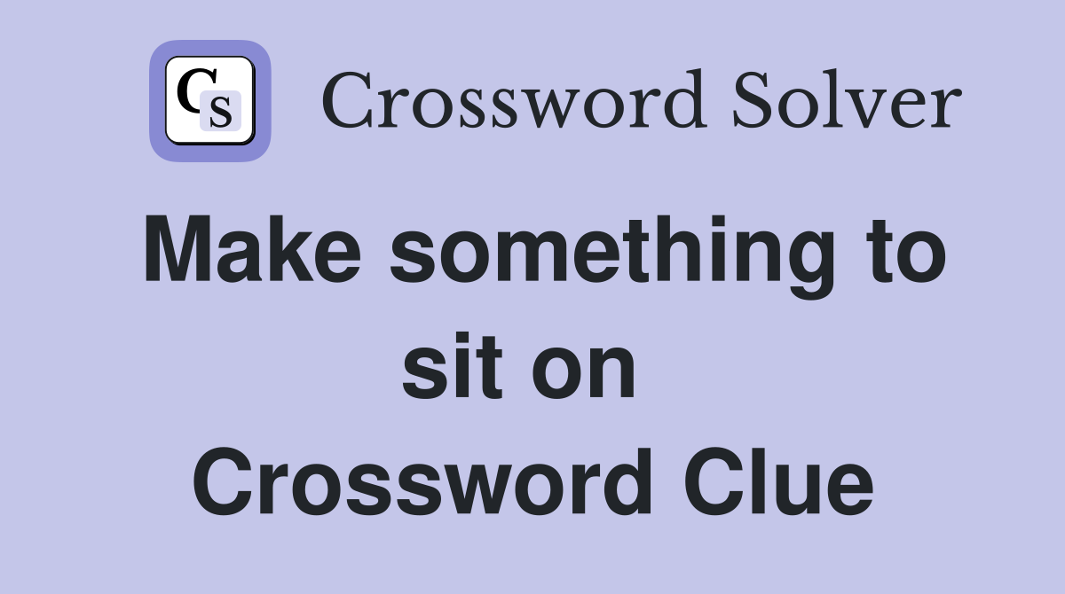 Make something to sit on  Crossword Clue