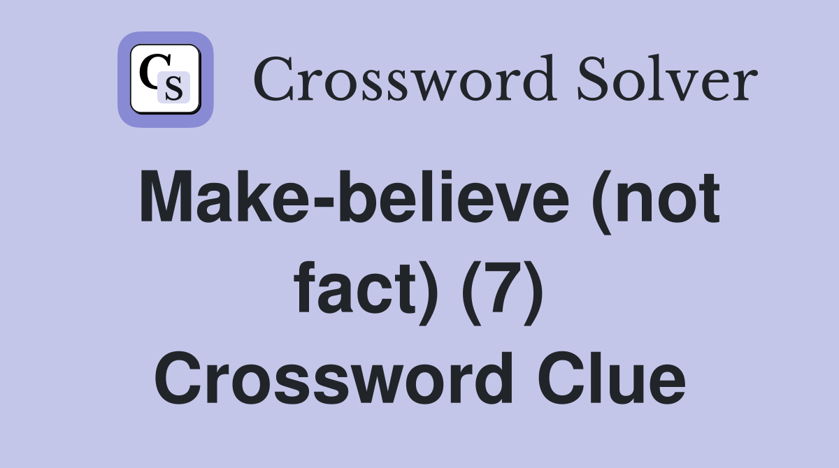 Make-believe (not fact) (7) Crossword Clue