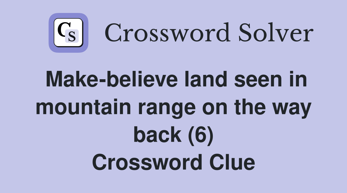 Make-believe land seen in mountain range on the way back (6) Crossword Clue
