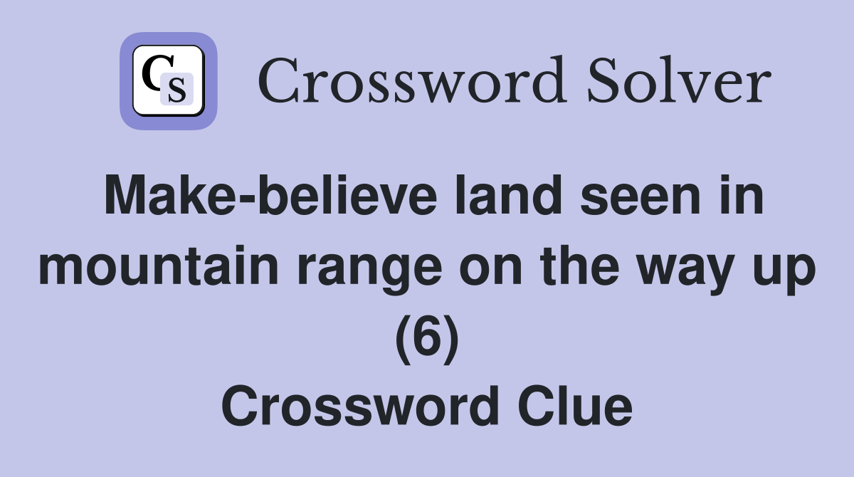 Make-believe land seen in mountain range on the way up (6) Crossword Clue