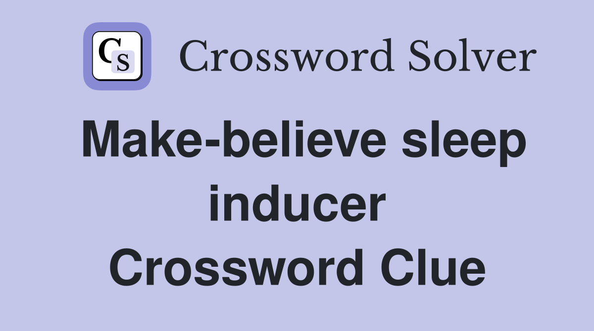 Make-believe sleep inducer Crossword Clue
