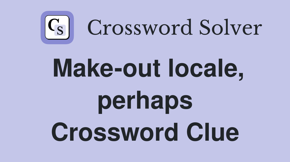 Make-out locale, perhaps Crossword Clue