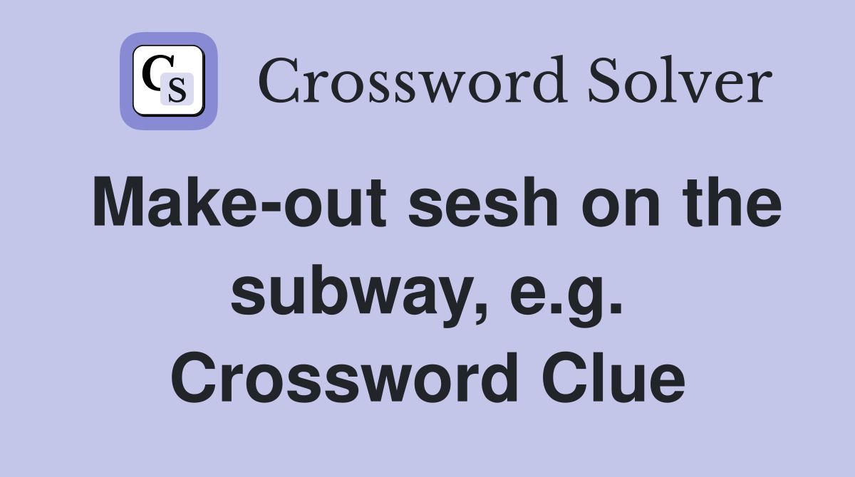 Make-out sesh on the subway, e.g. Crossword Clue