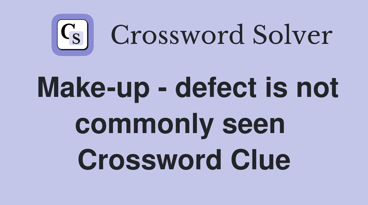 Make-up - defect is not commonly seen  Crossword Clue