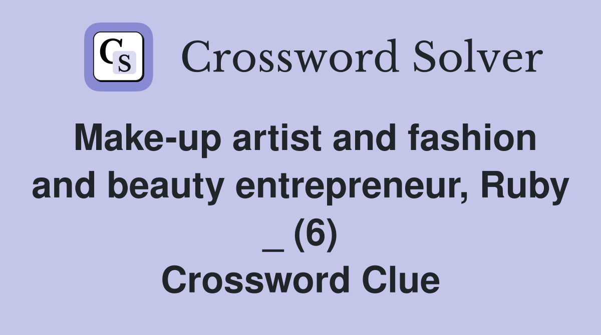 Make-up artist and fashion and beauty entrepreneur, Ruby _ (6) Crossword Clue