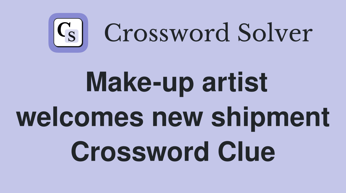 Make-up artist welcomes new shipment Crossword Clue