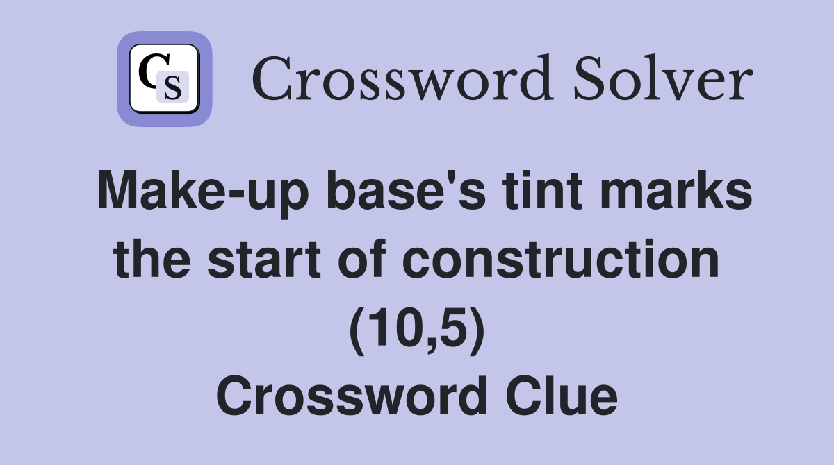 Make-up base's tint marks the start of construction (10,5) Crossword Clue