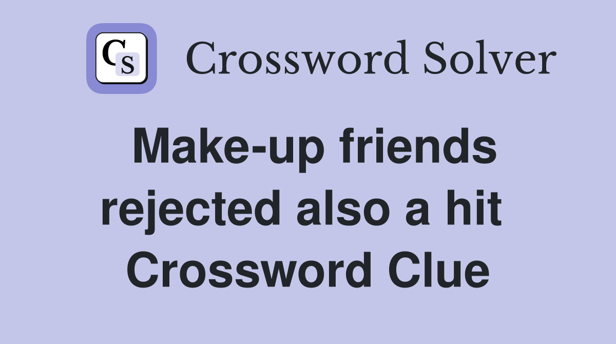 Make-up friends rejected also a hit  Crossword Clue