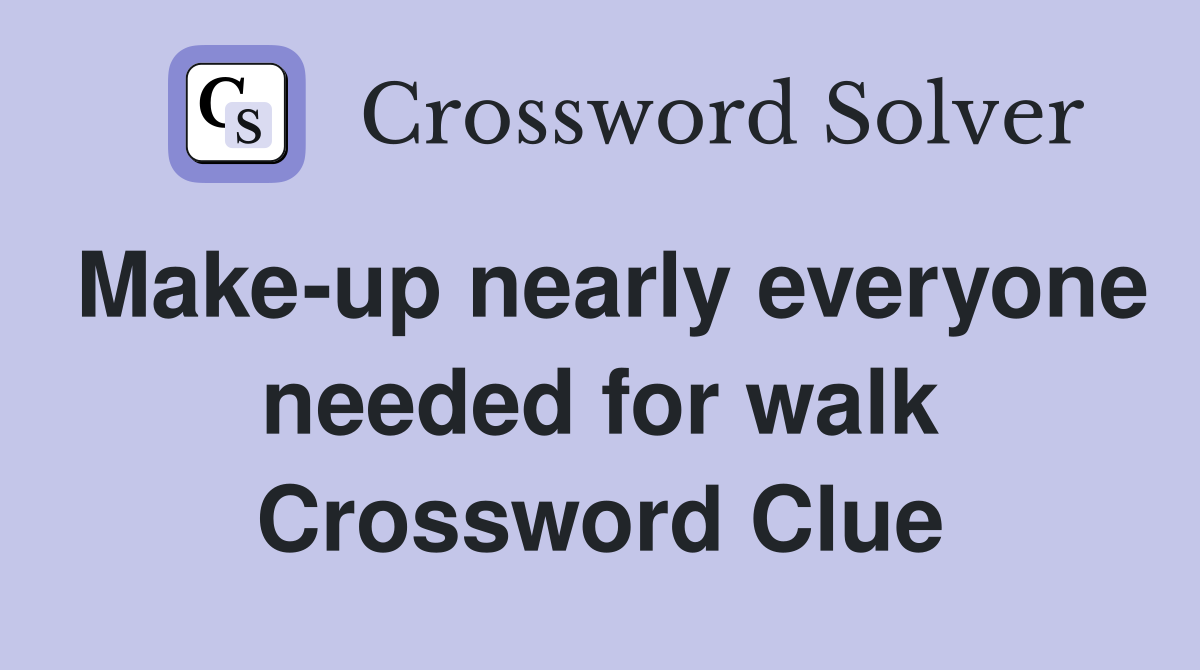 Make-up nearly everyone needed for walk Crossword Clue