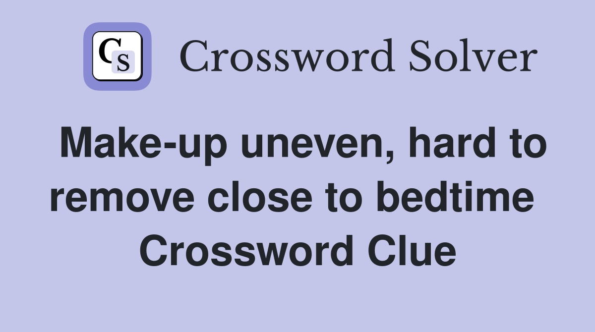 Make-up uneven, hard to remove close to bedtime  Crossword Clue