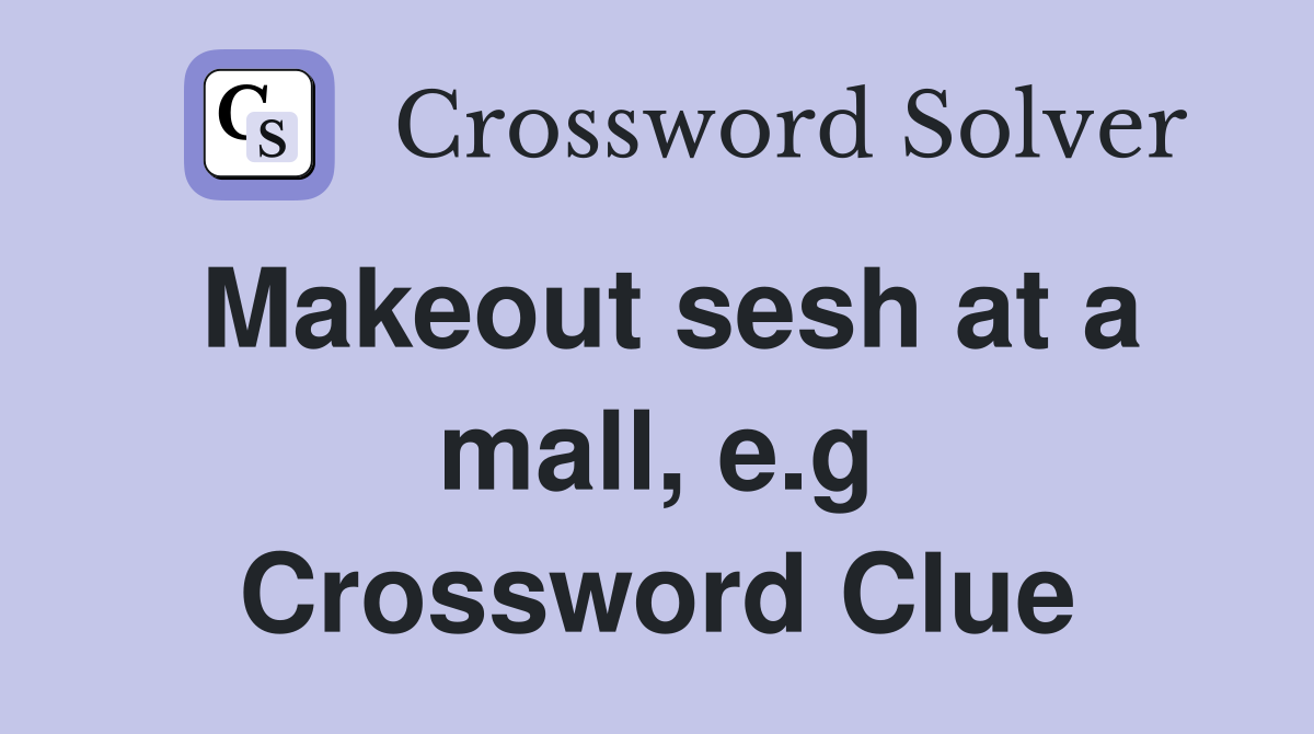 Makeout sesh at a mall, e.g Crossword Clue