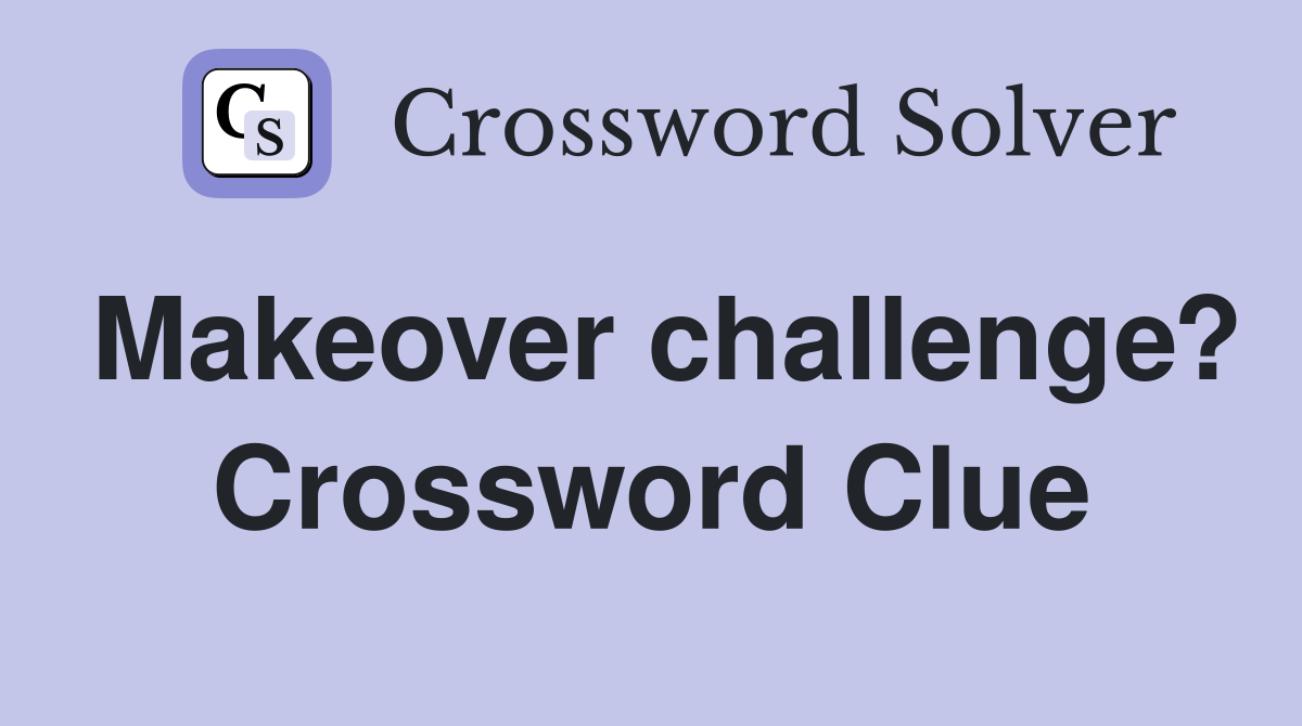 Makeover challenge? Crossword Clue