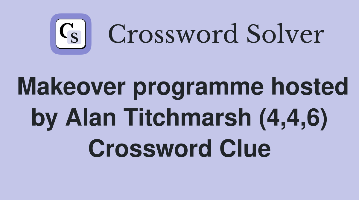 Makeover programme hosted by Alan Titchmarsh (4,4,6) Crossword Clue