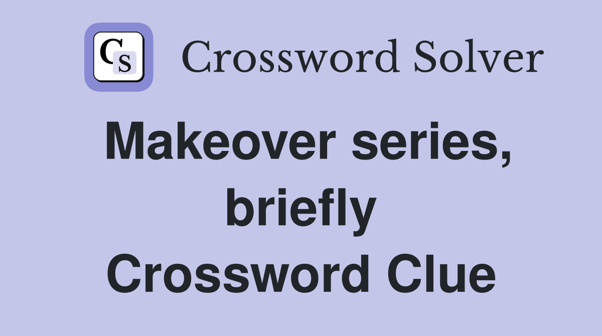 Makeover series, briefly Crossword Clue