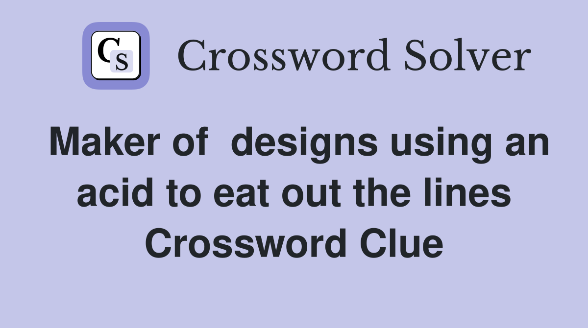 Maker of  designs using an acid to eat out the lines Crossword Clue