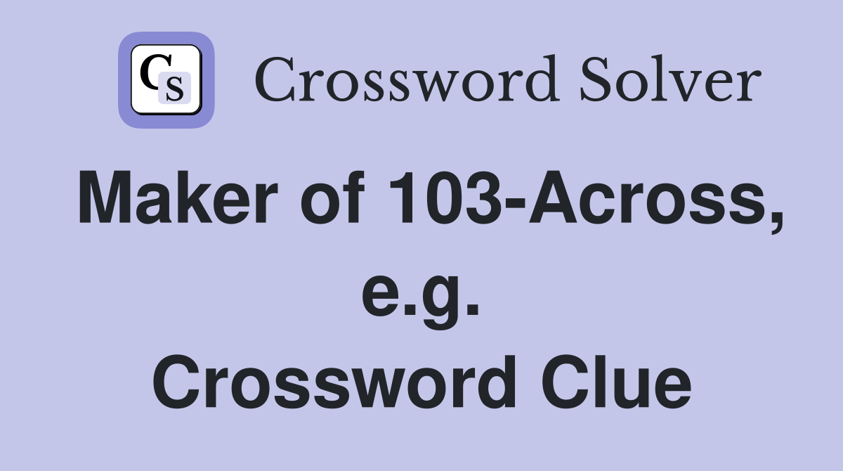 Maker of 103-Across, e.g. Crossword Clue