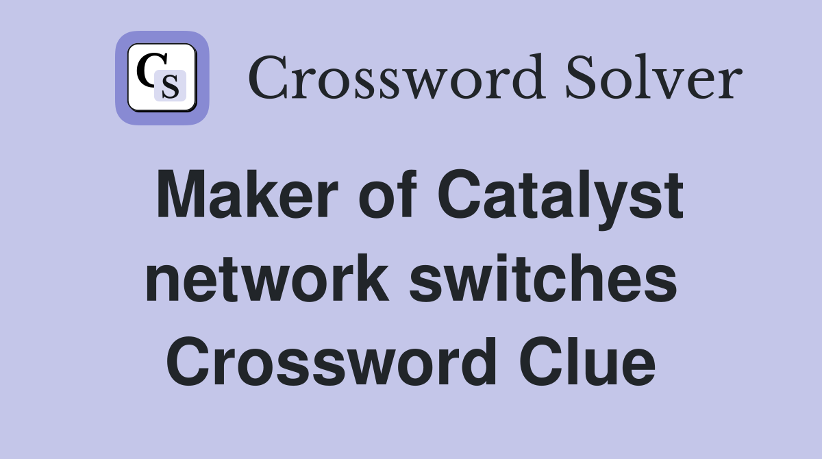 Maker of Catalyst network switches Crossword Clue