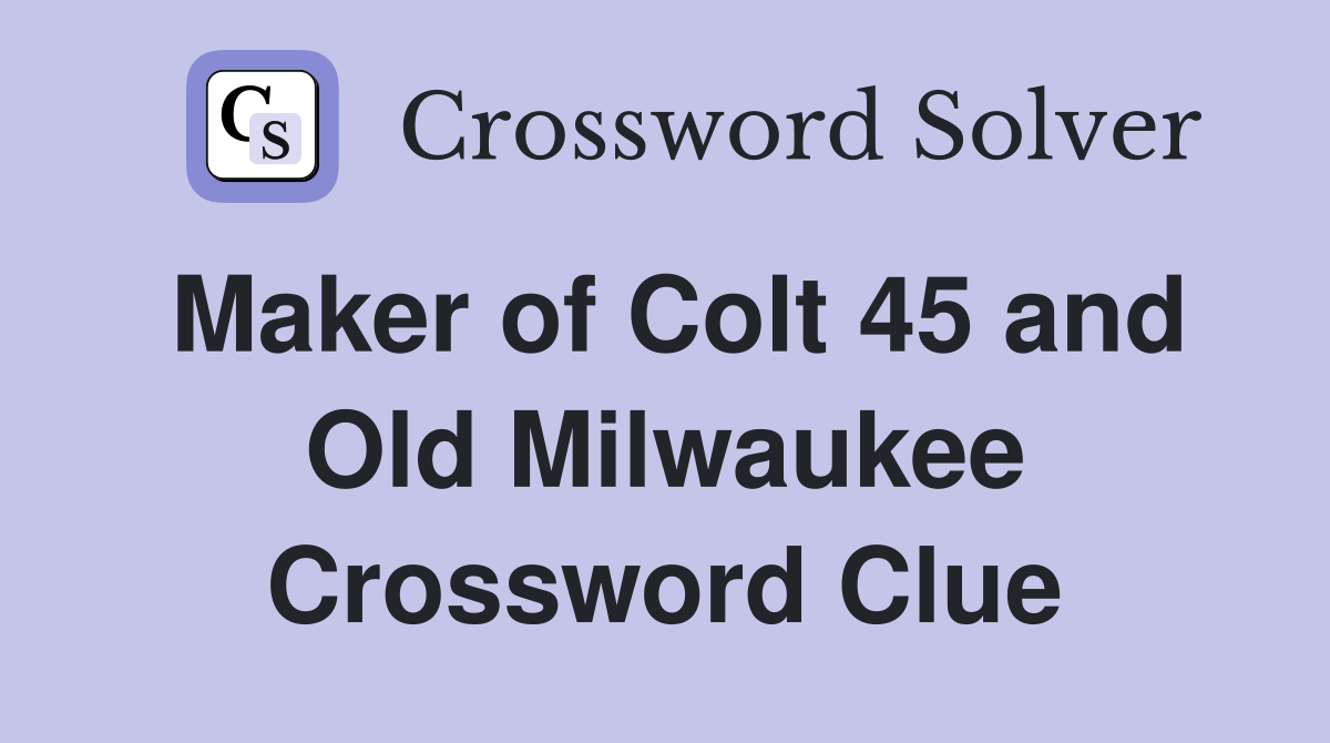 Maker of Colt 45 and Old Milwaukee Crossword Clue