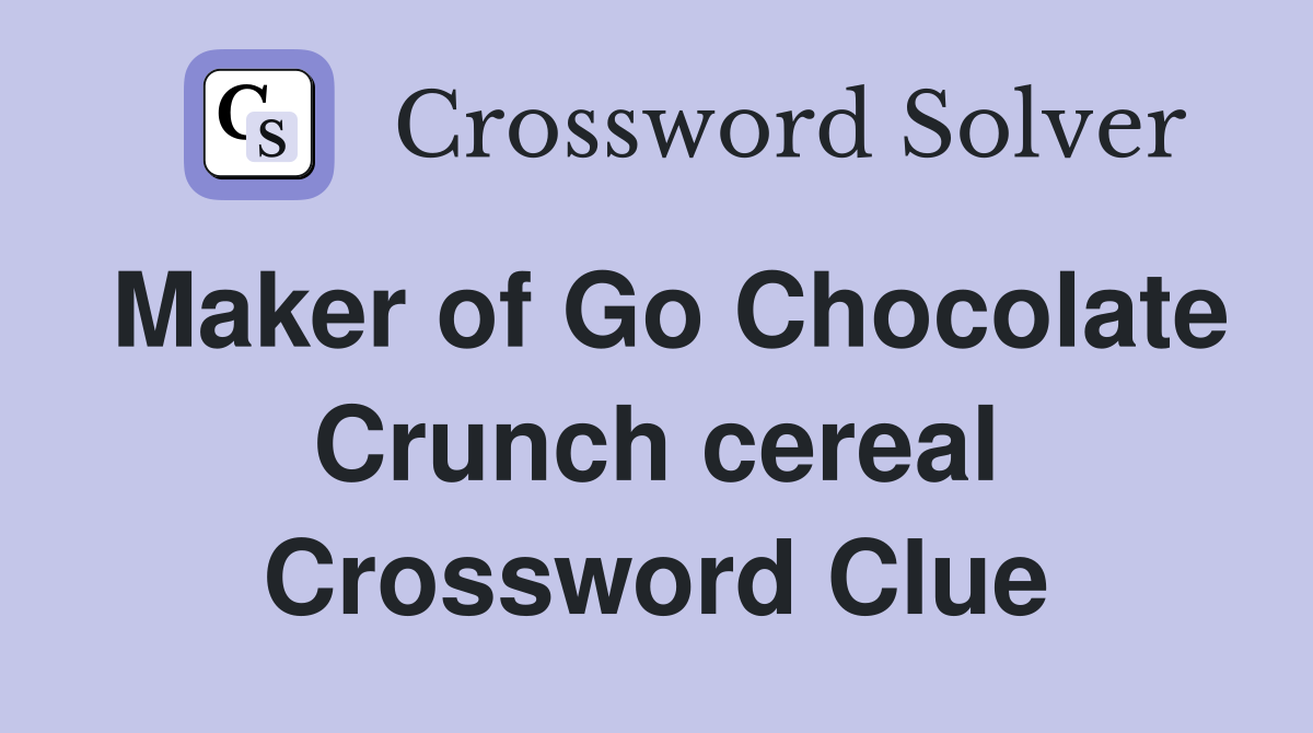 Maker of Go Chocolate Crunch cereal Crossword Clue
