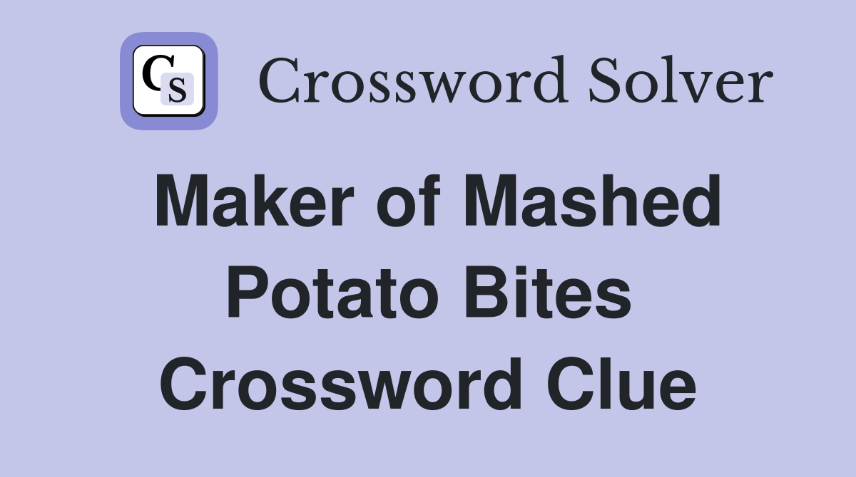 Maker of Mashed Potato Bites Crossword Clue