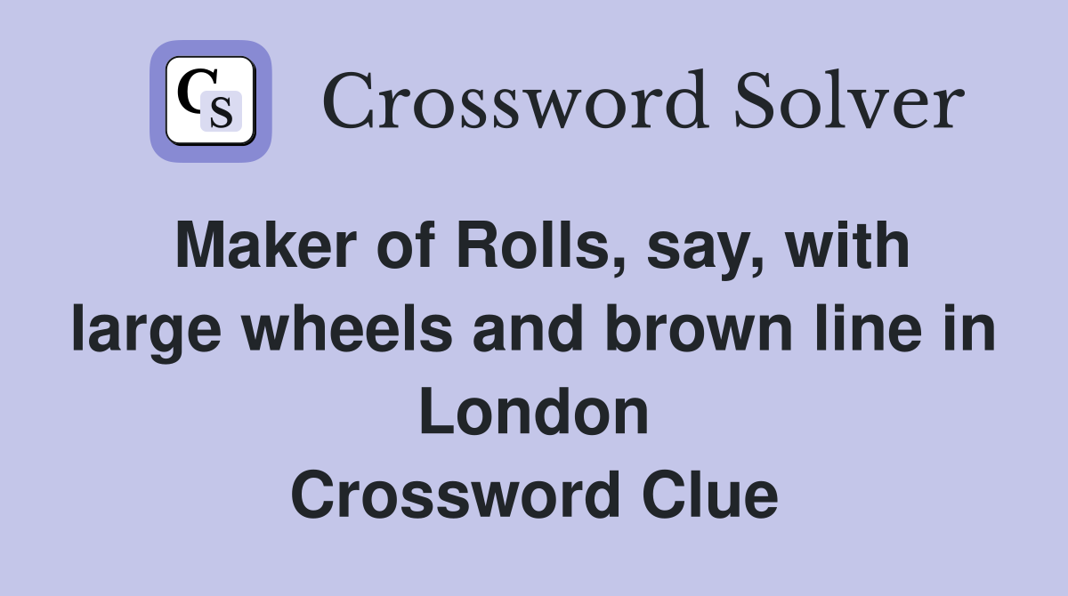 Maker of Rolls, say, with large wheels and brown line in London Crossword Clue