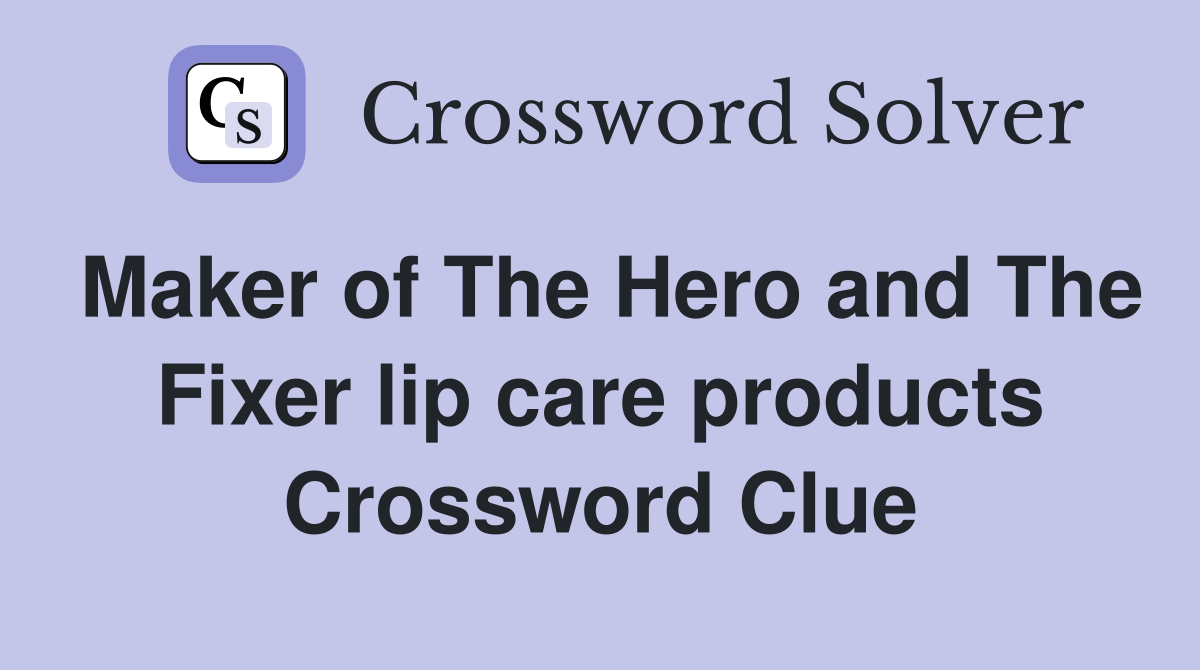 Maker of The Hero and The Fixer lip care products Crossword Clue