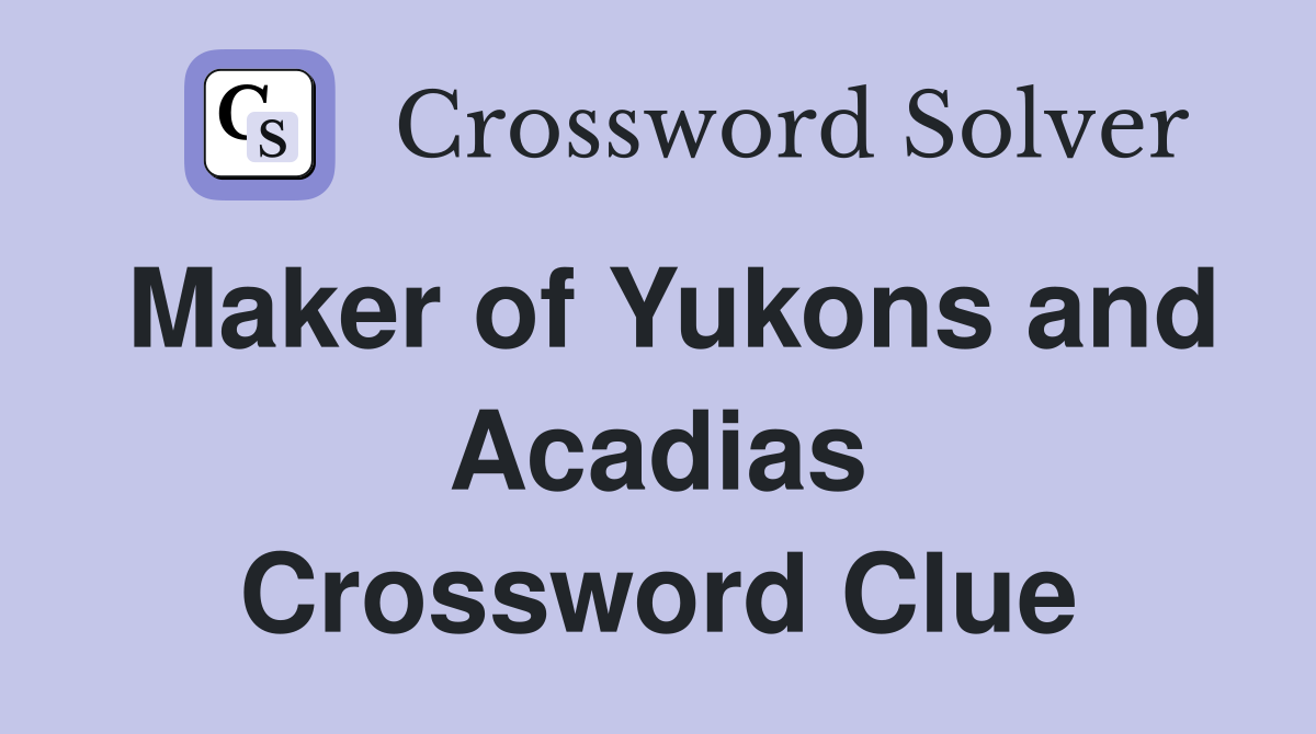 Maker of Yukons and Acadias Crossword Clue