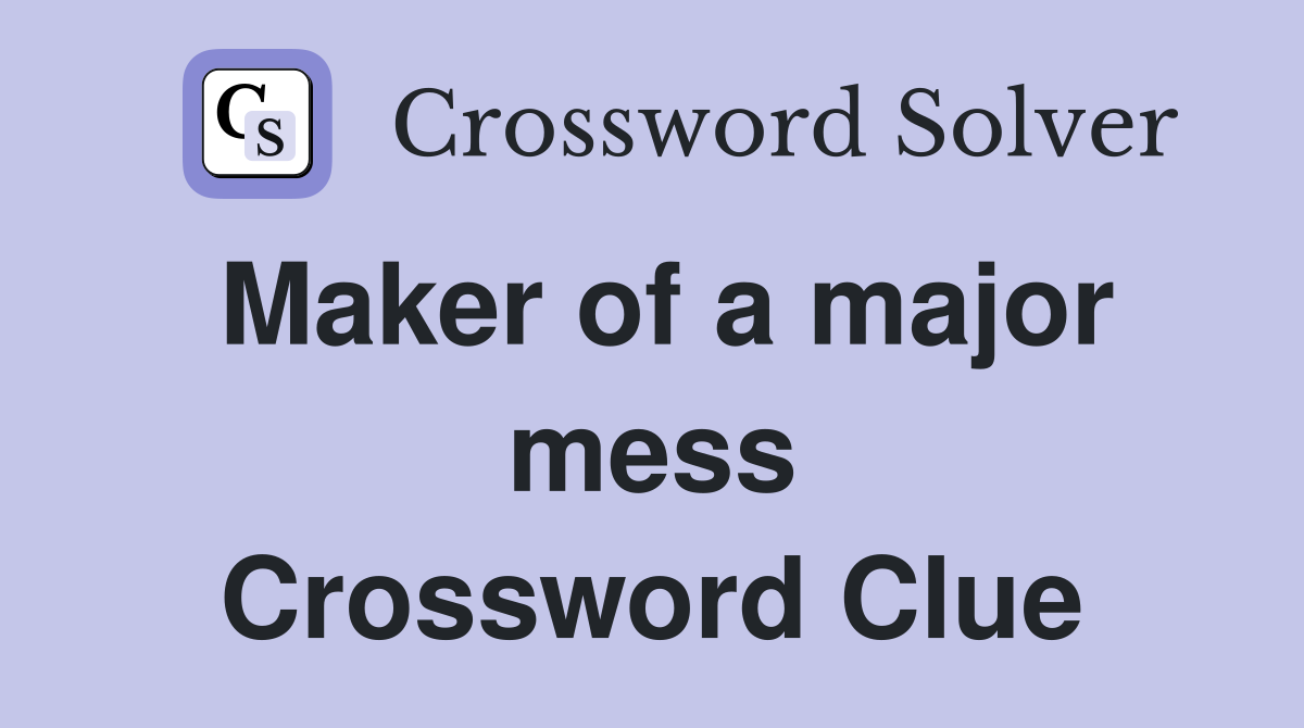 Maker of a major mess Crossword Clue