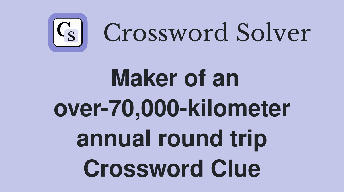Maker of an over-70,000-kilometer annual round trip Crossword Clue