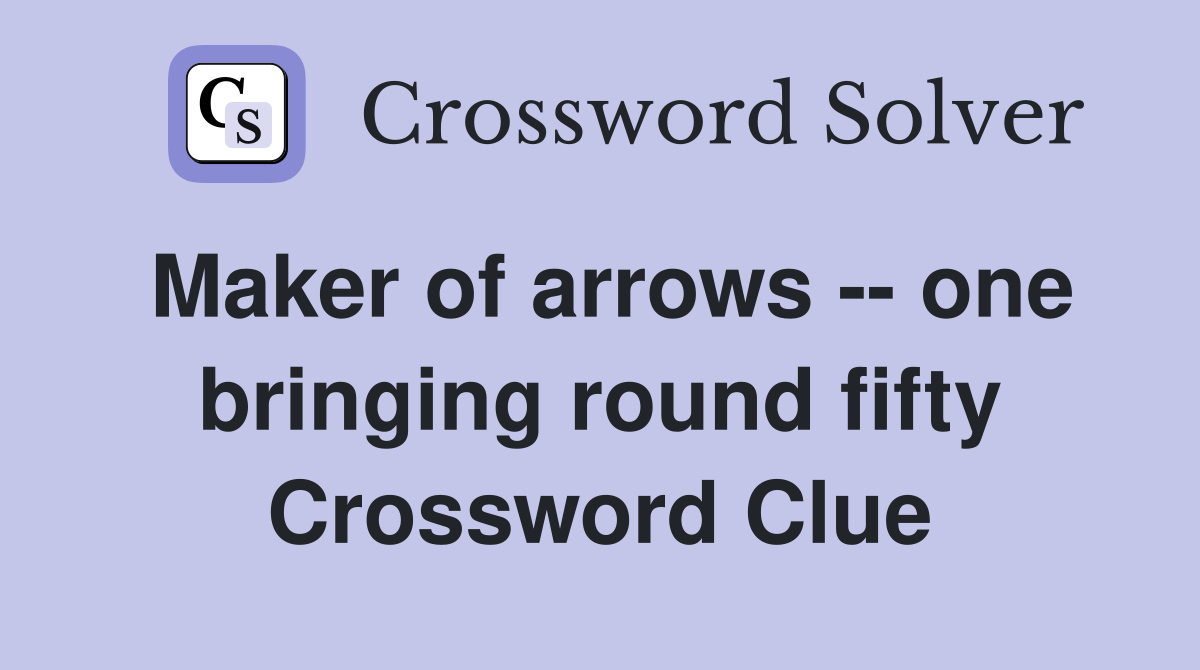Maker of arrows -- one bringing round fifty Crossword Clue
