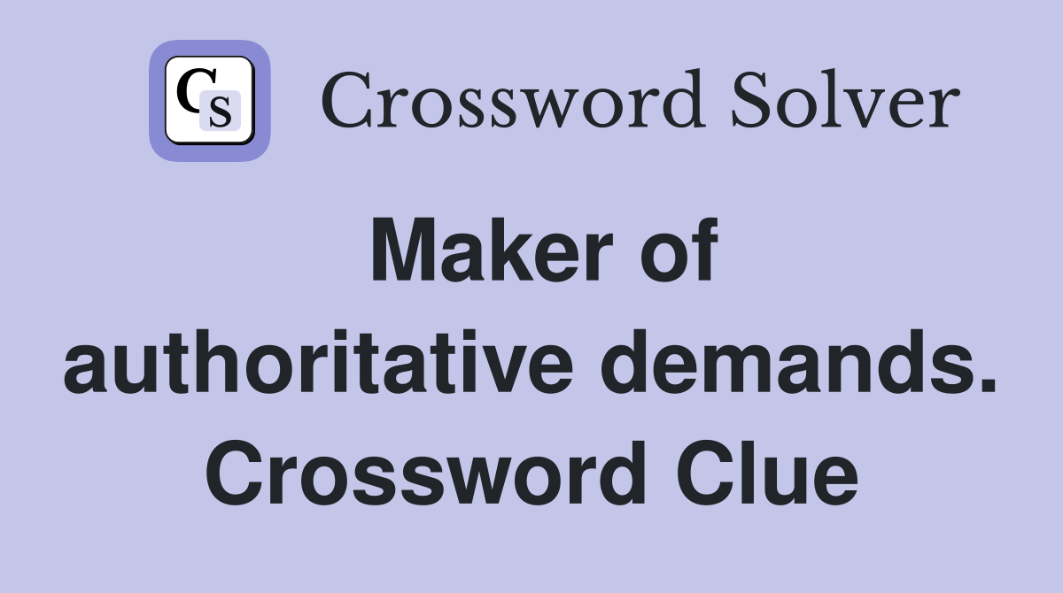 Maker of authoritative demands. Crossword Clue