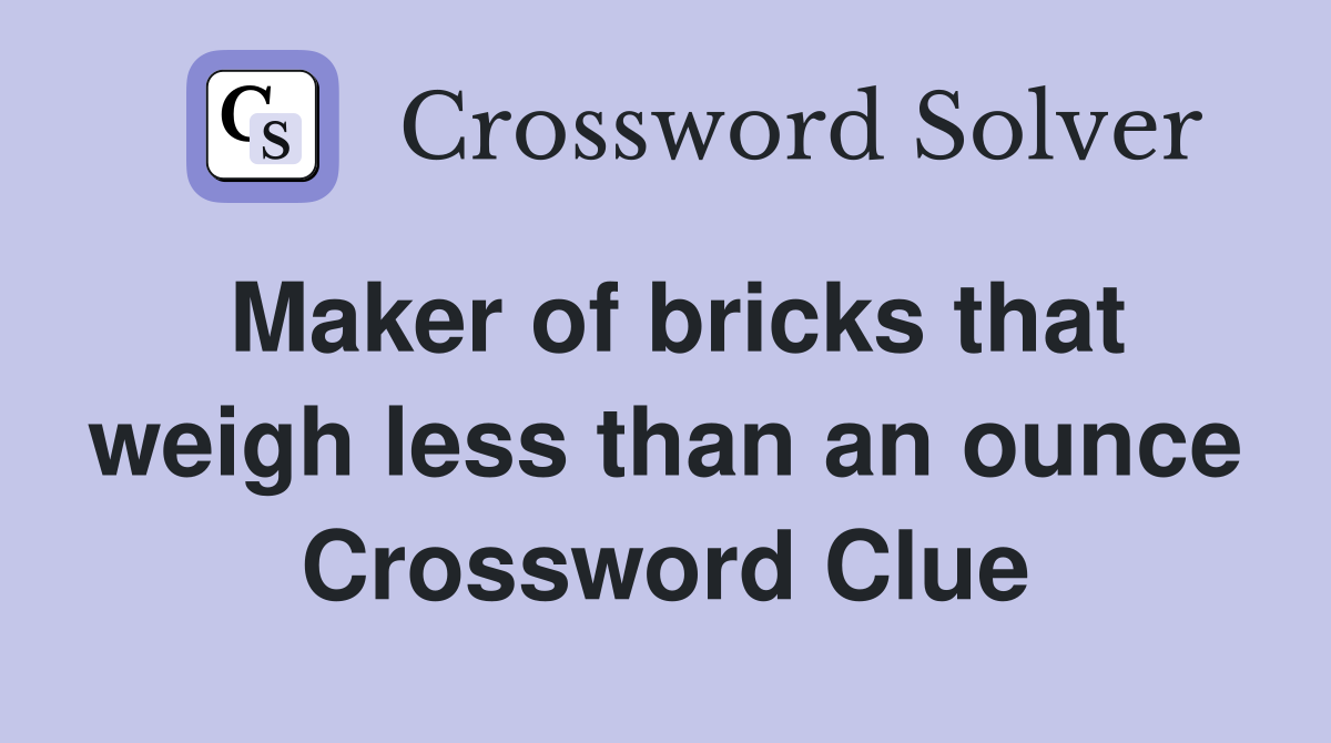 Maker of bricks that weigh less than an ounce Crossword Clue