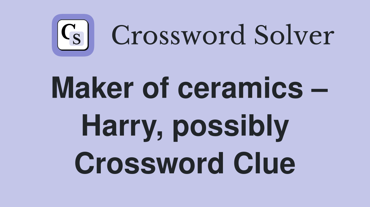 Maker of ceramics – Harry, possibly Crossword Clue