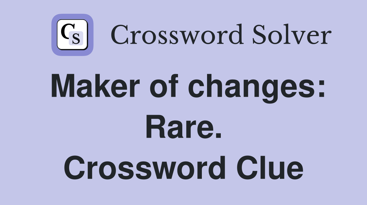 Maker of changes: Rare. Crossword Clue
