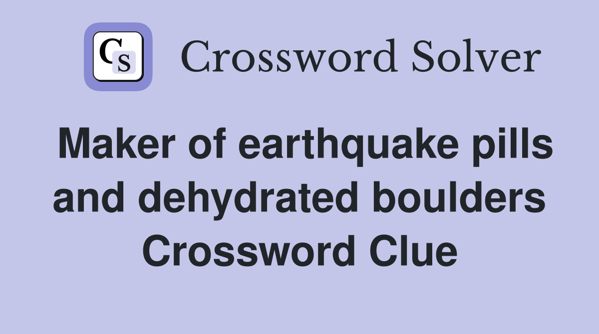 Maker of earthquake pills and dehydrated boulders Crossword Clue