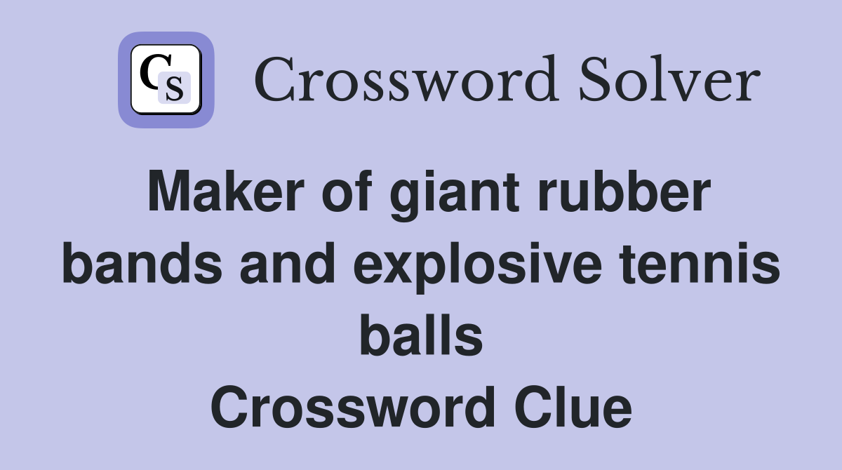 Maker of giant rubber bands and explosive tennis balls Crossword Clue