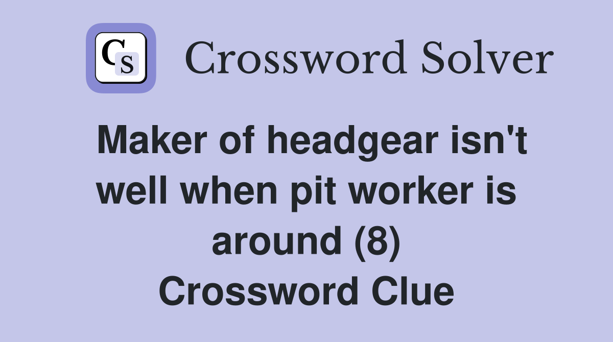 Maker of headgear isn't well when pit worker is around (8) Crossword Clue