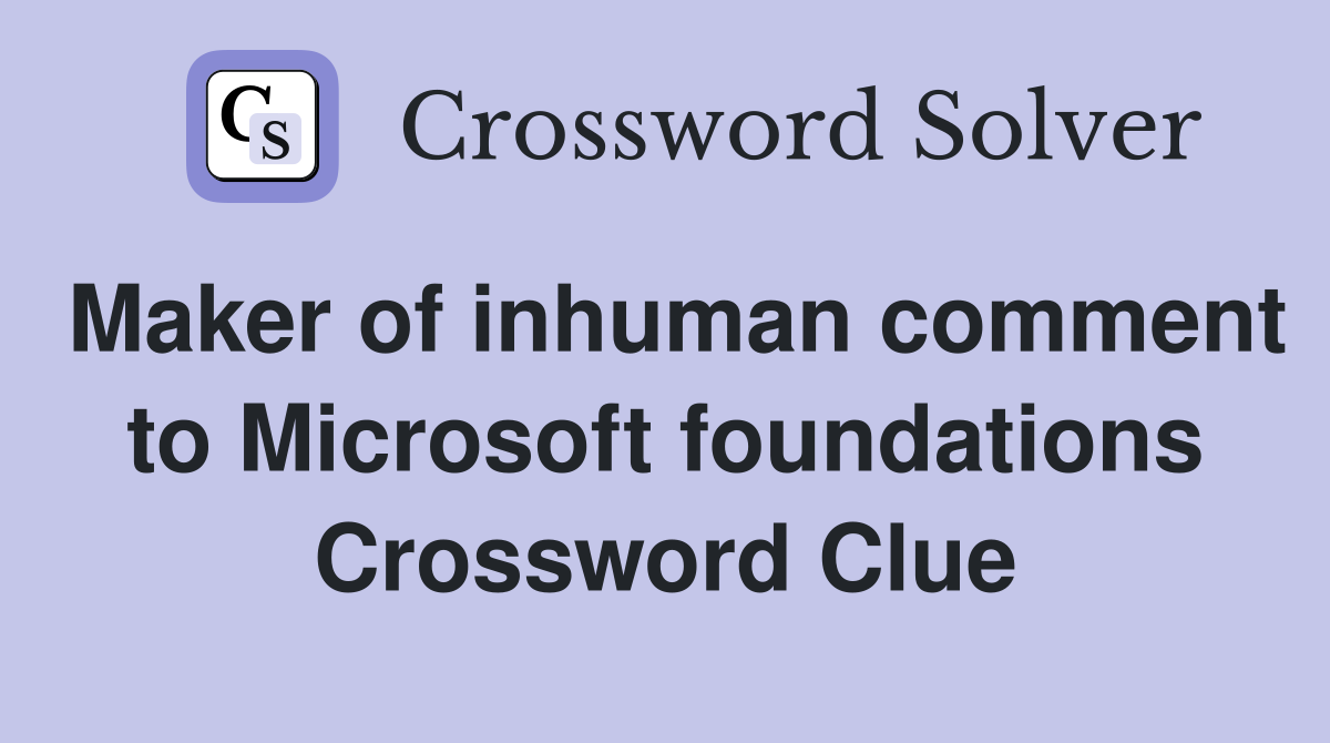 Maker of inhuman comment to Microsoft foundations Crossword Clue