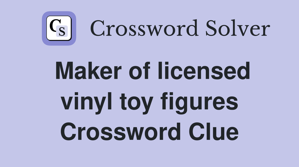 Maker of licensed vinyl toy figures Crossword Clue