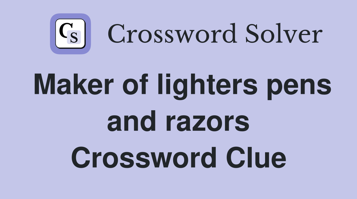 Maker of lighters pens and razors Crossword Clue