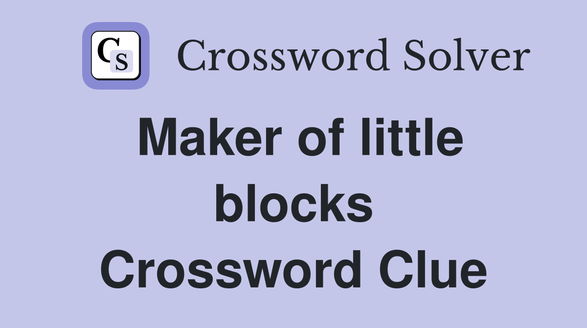 Maker of little blocks Crossword Clue