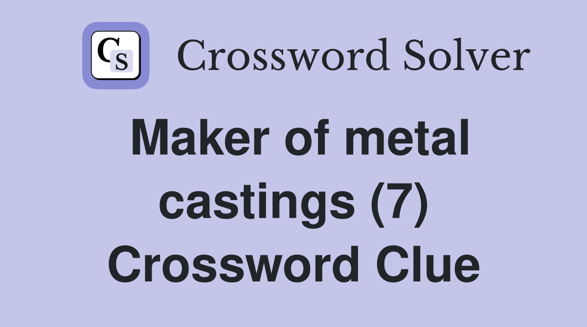 Maker of metal castings (7) Crossword Clue