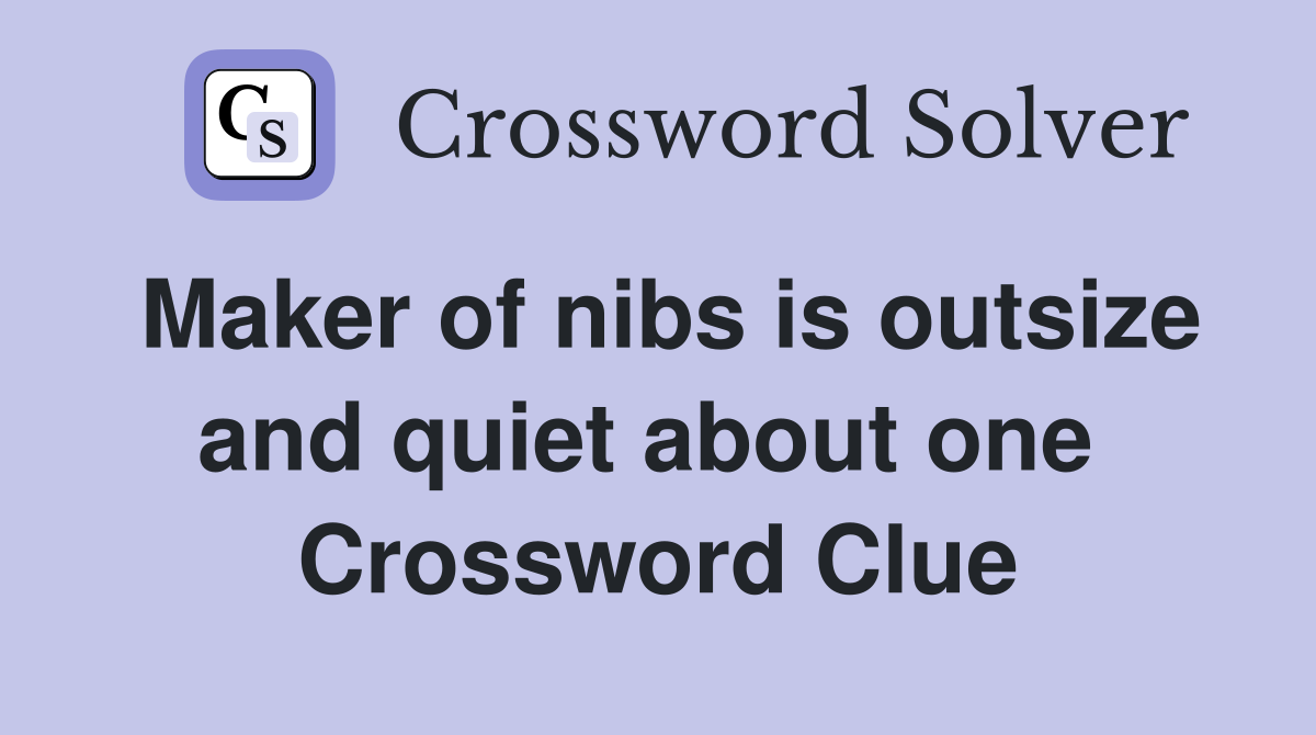 Maker of nibs is outsize and quiet about one  Crossword Clue