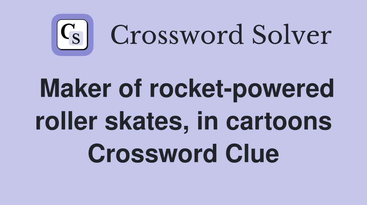Maker of rocket-powered roller skates, in cartoons Crossword Clue
