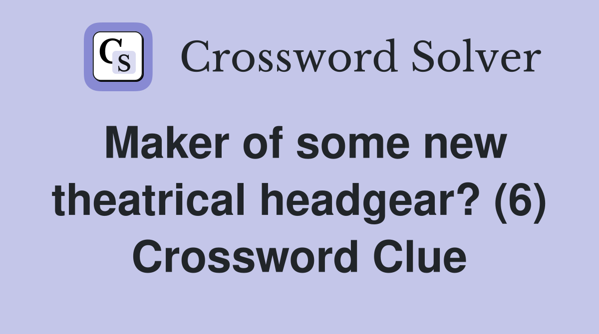 Maker of some new theatrical headgear? (6) Crossword Clue