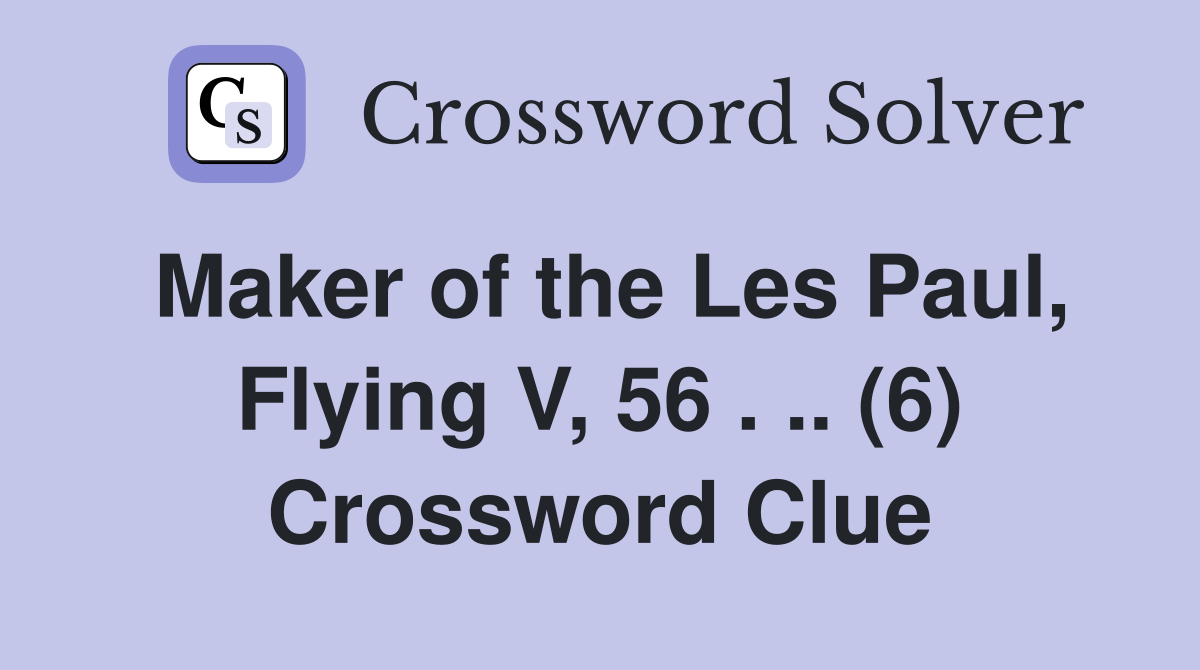 Maker of the Les Paul, Flying V, 56 . .. (6) Crossword Clue