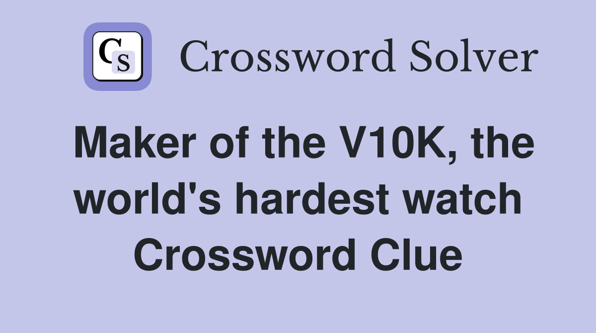 Maker of the V10K, the world's hardest watch Crossword Clue
